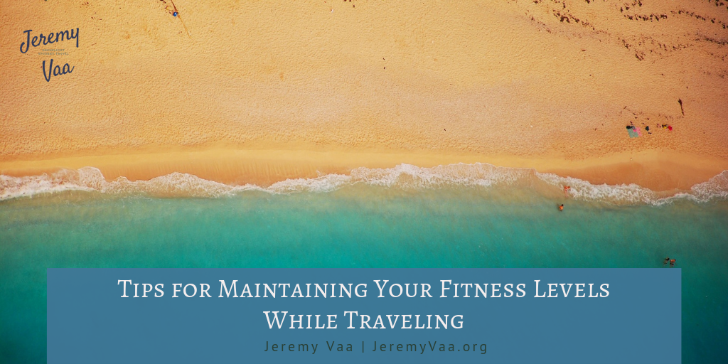 Jeremy Vaa Tips For Maintaining Your Fitness Levels While Traveling